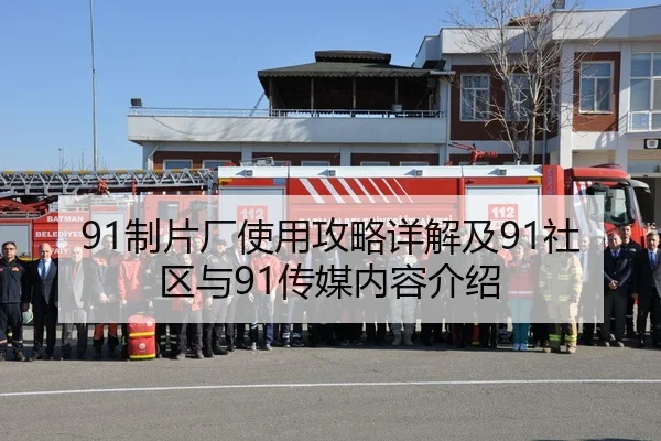 91制片厂使用攻略详解及91社区与91传媒内容介绍